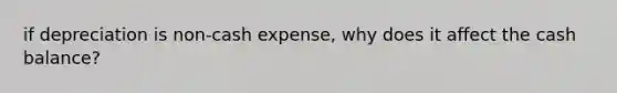 if depreciation is non-cash expense, why does it affect the cash balance?