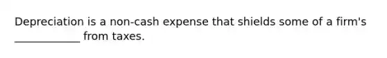 Depreciation is a non-cash expense that shields some of a firm's ____________ from taxes.