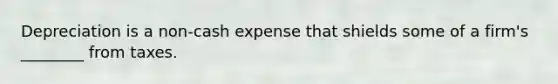 Depreciation is a non-cash expense that shields some of a firm's ________ from taxes.