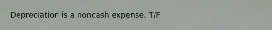 Depreciation is a noncash expense. T/F