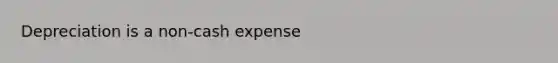 Depreciation is a non-cash expense