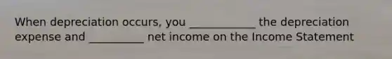 When depreciation occurs, you ____________ the depreciation expense and __________ net income on the Income Statement