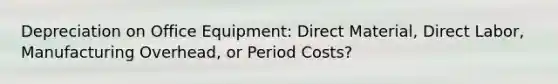 Depreciation on Office Equipment: Direct Material, Direct Labor, Manufacturing Overhead, or Period Costs?