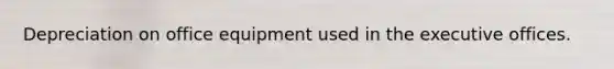 Depreciation on office equipment used in the executive offices.