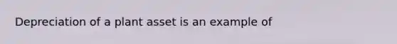 Depreciation of a plant asset is an example of