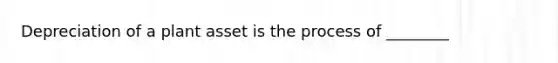 Depreciation of a plant asset is the process of ________