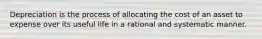 Depreciation is the process of allocating the cost of an asset to expense over its useful life in a rational and systematic manner.