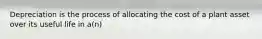 Depreciation is the process of allocating the cost of a plant asset over its useful life in a(n)