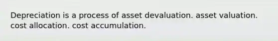 Depreciation is a process of asset devaluation. asset valuation. cost allocation. cost accumulation.