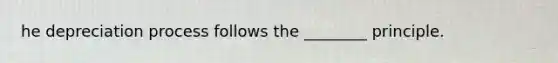 he depreciation process follows the​ ________ principle.