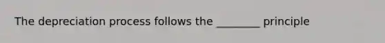 The depreciation process follows the​ ________ principle