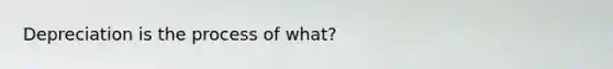 Depreciation is the process of what?