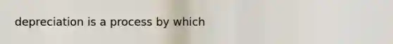 depreciation is a process by which