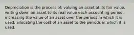 Depreciation is the process of: valuing an asset at its fair value. writing down an asset to its real value each accounting period. increasing the value of an asset over the periods in which it is used. allocating the cost of an asset to the periods in which it is used.