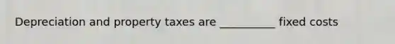 Depreciation and property taxes are __________ fixed costs