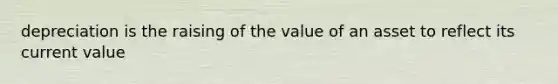 depreciation is the raising of the value of an asset to reflect its current value