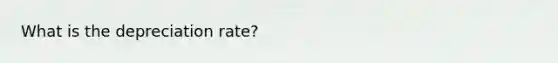 What is the depreciation rate?