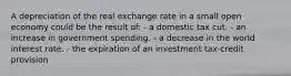 A depreciation of the real exchange rate in a small open economy could be the result of: - a domestic tax cut. - an increase in government spending. - a decrease in the world interest rate. - the expiration of an investment tax-credit provision