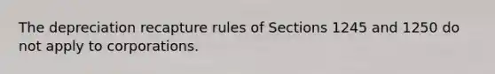 The depreciation recapture rules of Sections 1245 and 1250 do not apply to corporations.