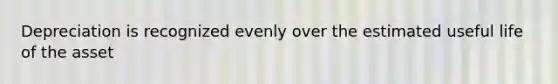 Depreciation is recognized evenly over the estimated useful life of the asset