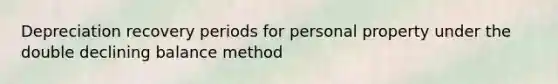 Depreciation recovery periods for personal property under the double declining balance method
