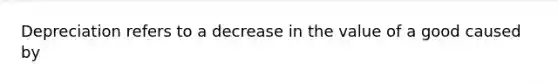 Depreciation refers to a decrease in the value of a good caused by