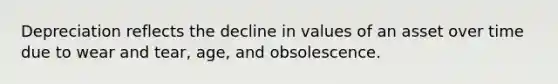 Depreciation reflects the decline in values of an asset over time due to wear and tear, age, and obsolescence.