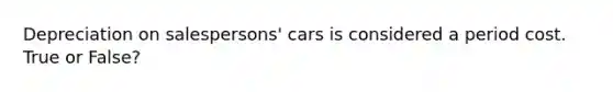 Depreciation on salespersons' cars is considered a period cost. True or False?