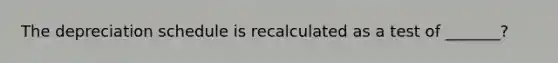 The depreciation schedule is recalculated as a test of _______?