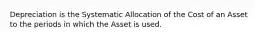 Depreciation is the Systematic Allocation of the Cost of an Asset to the periods in which the Asset is used.