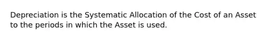 Depreciation is the Systematic Allocation of the Cost of an Asset to the periods in which the Asset is used.