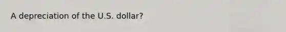 A depreciation of the U.S. dollar?