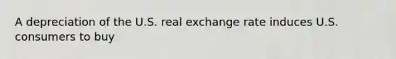 A depreciation of the U.S. real exchange rate induces U.S. consumers to buy