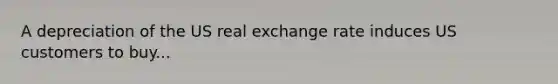 A depreciation of the US real exchange rate induces US customers to buy...