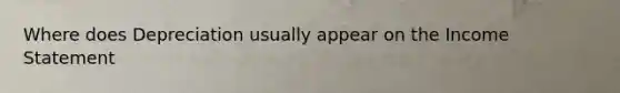 Where does Depreciation usually appear on the Income Statement