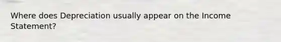 Where does Depreciation usually appear on the Income Statement?