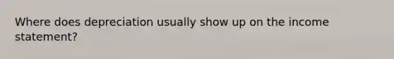 Where does depreciation usually show up on the income statement?