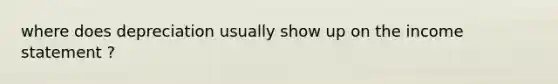 where does depreciation usually show up on the income statement ?
