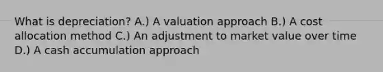 What is depreciation? A.) A valuation approach B.) A cost allocation method C.) An adjustment to market value over time D.) A cash accumulation approach