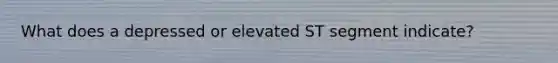 What does a depressed or elevated ST segment indicate?