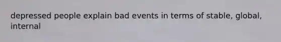 depressed people explain bad events in terms of stable, global, internal