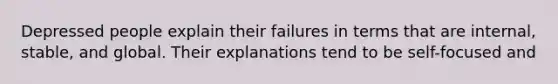 Depressed people explain their failures in terms that are internal, stable, and global. Their explanations tend to be self-focused and