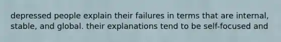 depressed people explain their failures in terms that are internal, stable, and global. their explanations tend to be self-focused and