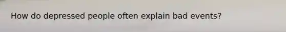 How do depressed people often explain bad events?