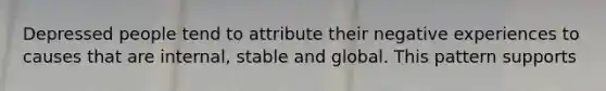 Depressed people tend to attribute their negative experiences to causes that are internal, stable and global. This pattern supports
