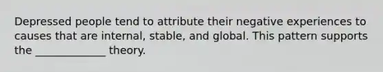 Depressed people tend to attribute their negative experiences to causes that are internal, stable, and global. This pattern supports the _____________ theory.