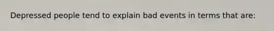 Depressed people tend to explain bad events in terms that are: