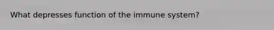 What depresses function of the immune system?