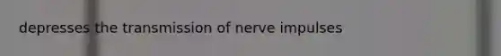 depresses the transmission of nerve impulses