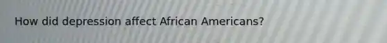 How did depression affect African Americans?